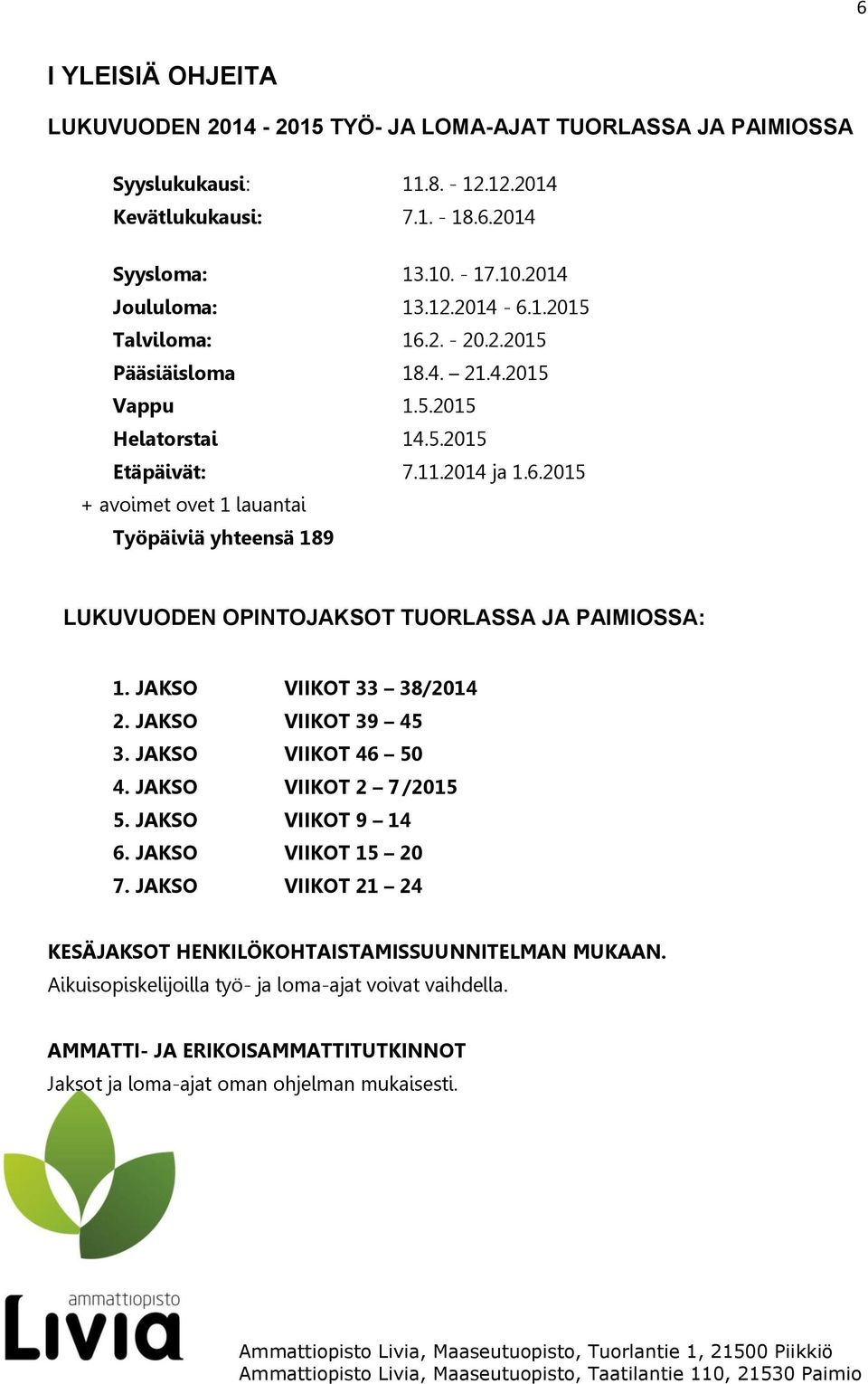 JAKSO VIIKOT 33 38/2014 2. JAKSO VIIKOT 39 45 3. JAKSO VIIKOT 46 50 4. JAKSO VIIKOT 2 7 /2015 5. JAKSO VIIKOT 9 14 6. JAKSO VIIKOT 15 20 7.