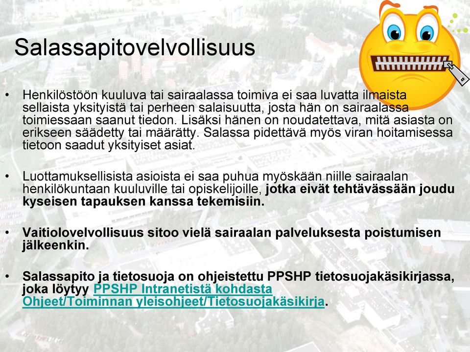 Luottamuksellisista asioista ei saa puhua myöskään niille sairaalan henkilökuntaan kuuluville tai opiskelijoille, jotka eivät tehtävässään joudu kyseisen tapauksen kanssa tekemisiin.