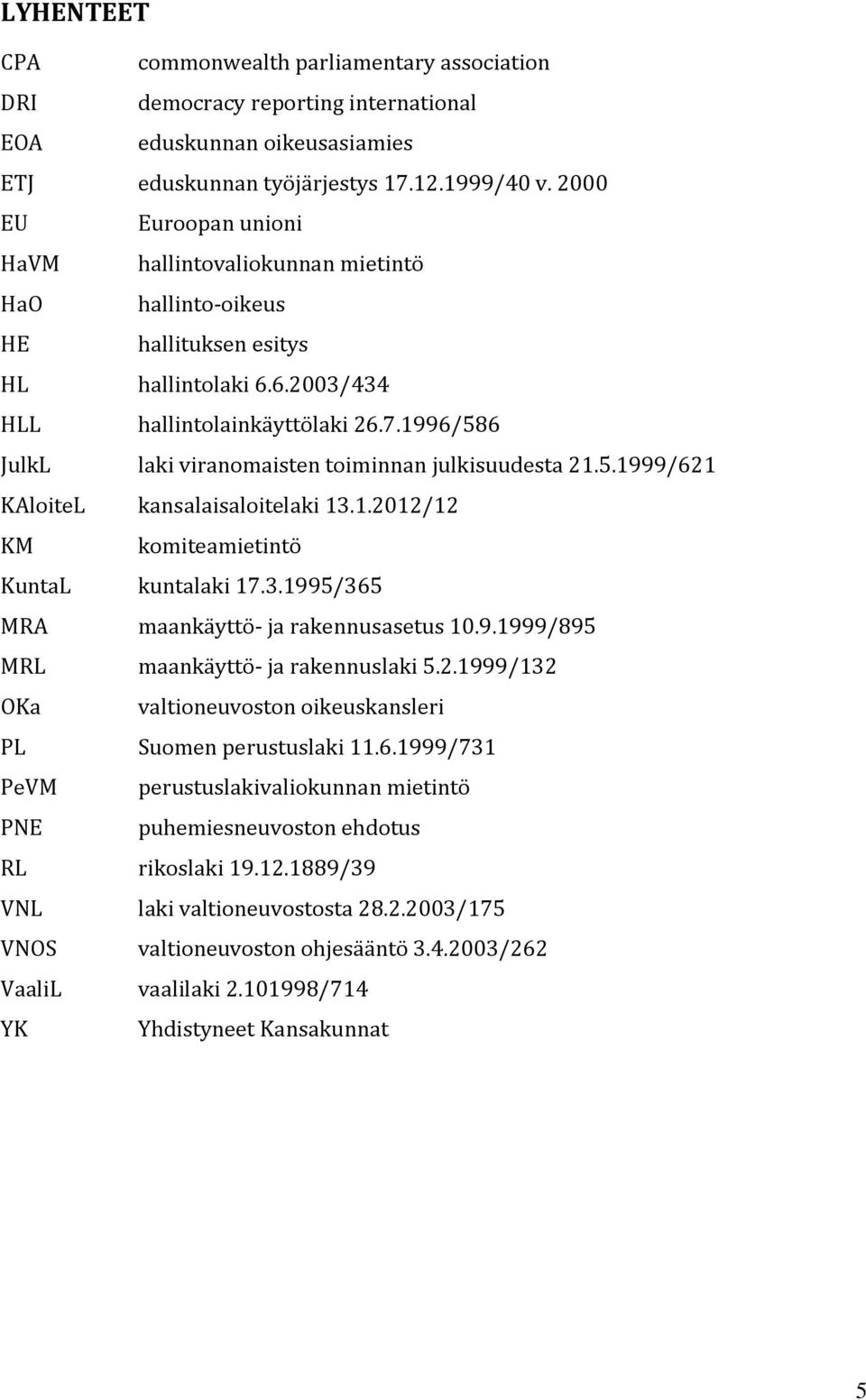 1996/586 JulkL laki viranomaisten toiminnan julkisuudesta 21.5.1999/621 KAloiteL kansalaisaloitelaki 13.1.2012/12 KM komiteamietintö KuntaL kuntalaki 17.3.1995/365 MRA maankäyttö- ja rakennusasetus 10.