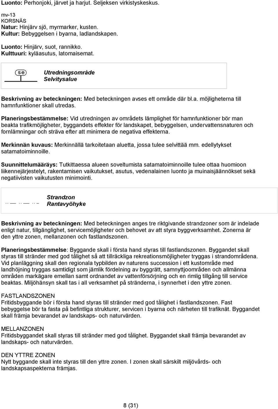 Planeringsbestämmelse: Vid utredningen av områdets lämplighet för hamnfunktioner bör man beakta trafikmöjligheter, byggandets effekter för landskapet, bebyggelsen, undervattensnaturen och