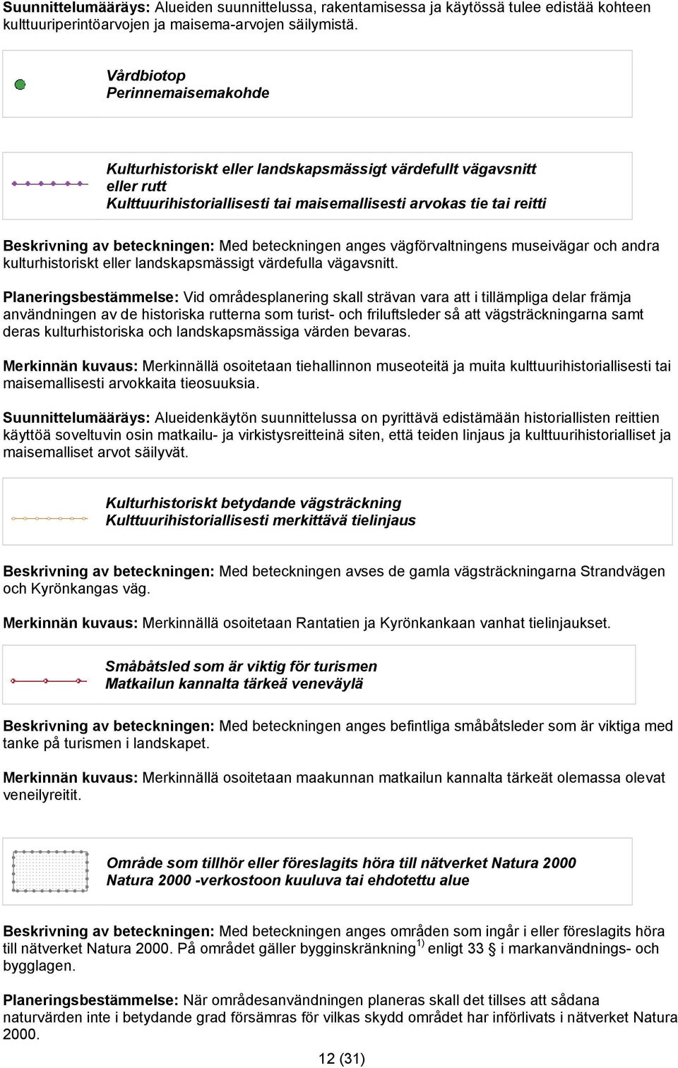 beteckningen: Med beteckningen anges vägförvaltningens museivägar och andra kulturhistoriskt eller landskapsmässigt värdefulla vägavsnitt.