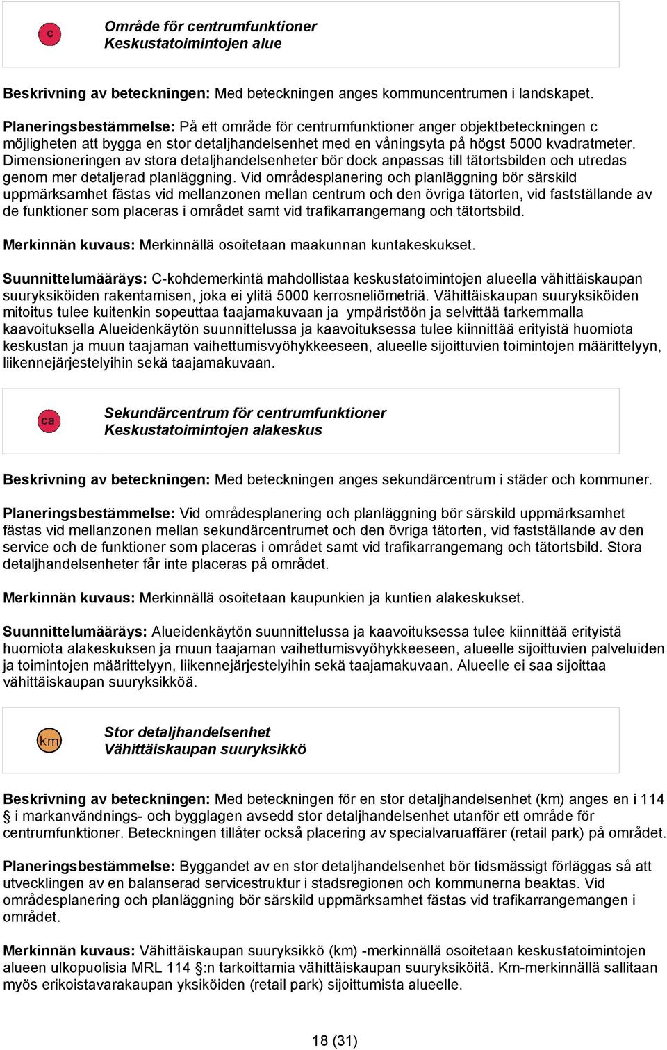 Dimensioneringen av stora detaljhandelsenheter bör dock anpassas till tätortsbilden och utredas genom mer detaljerad planläggning.