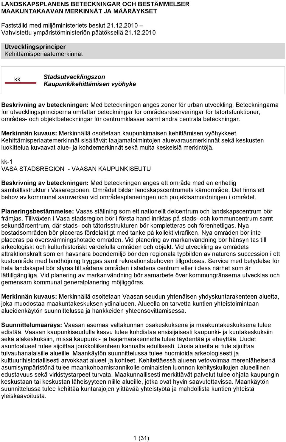 2010 Utvecklingsprinciper Kehittämisperiaatemerkinnät Stadsutvecklingszon Kaupunkikehittämisen vyöhyke Beskrivning av beteckningen: Med beteckningen anges zoner för urban utveckling.