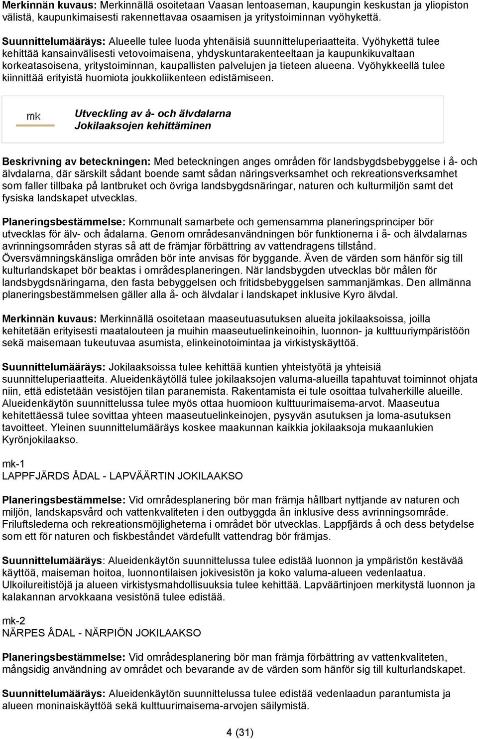 Vyöhykettä tulee kehittää kansainvälisesti vetovoimaisena, yhdyskuntarakenteeltaan ja kaupunkikuvaltaan korkeatasoisena, yritystoiminnan, kaupallisten palvelujen ja tieteen alueena.