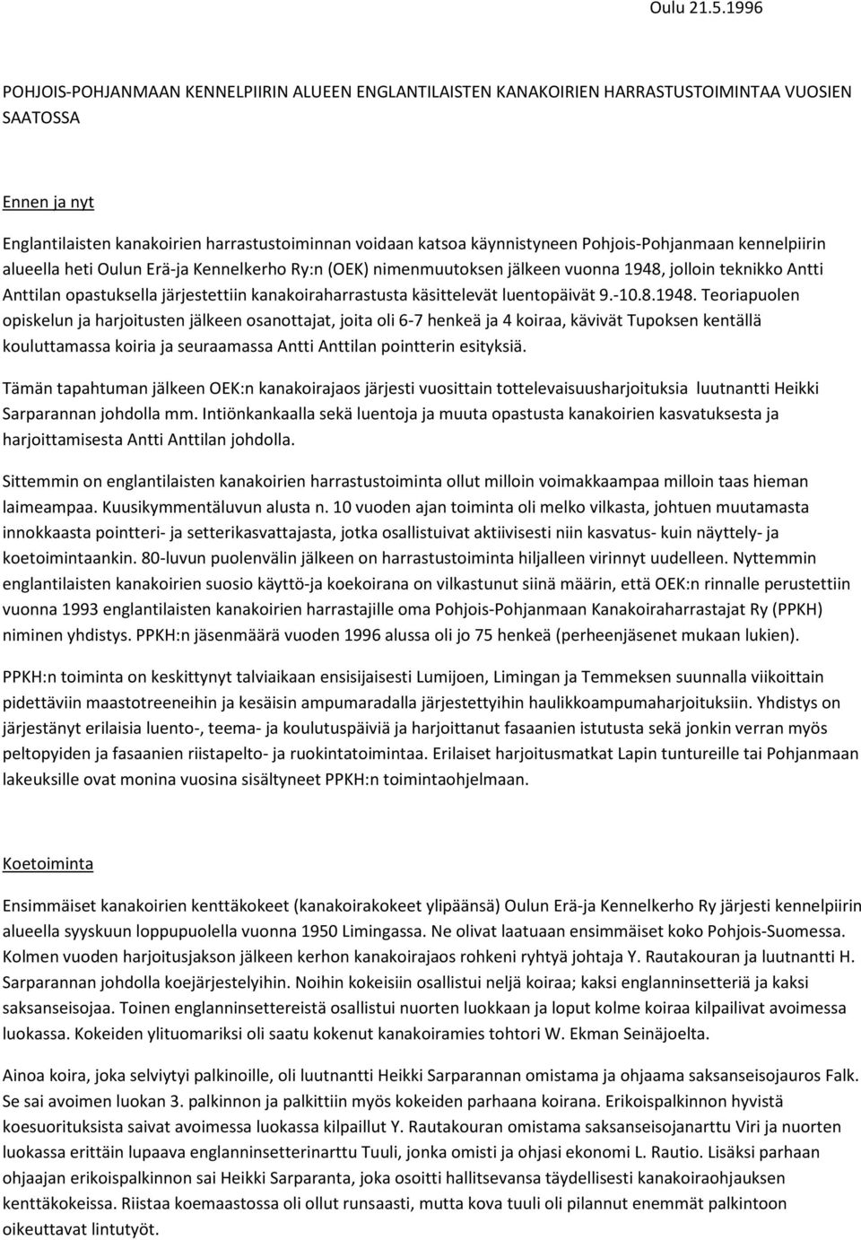 Pohjois-Pohjanmaan kennelpiirin alueella heti Oulun Erä-ja Kennelkerho Ry:n (OEK) nimenmuutoksen jälkeen vuonna 1948, jolloin teknikko Antti Anttilan opastuksella järjestettiin kanakoiraharrastusta
