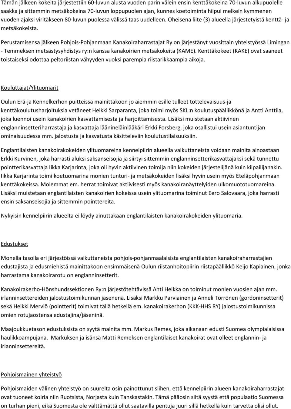 Perustamisensa jälkeen Pohjois-Pohjanmaan Kanakoiraharrastajat Ry on järjestänyt vuosittain yhteistyössä Limingan - Temmeksen metsästysyhdistys ry:n kanssa kanakoirien metsäkokeita (KAME).