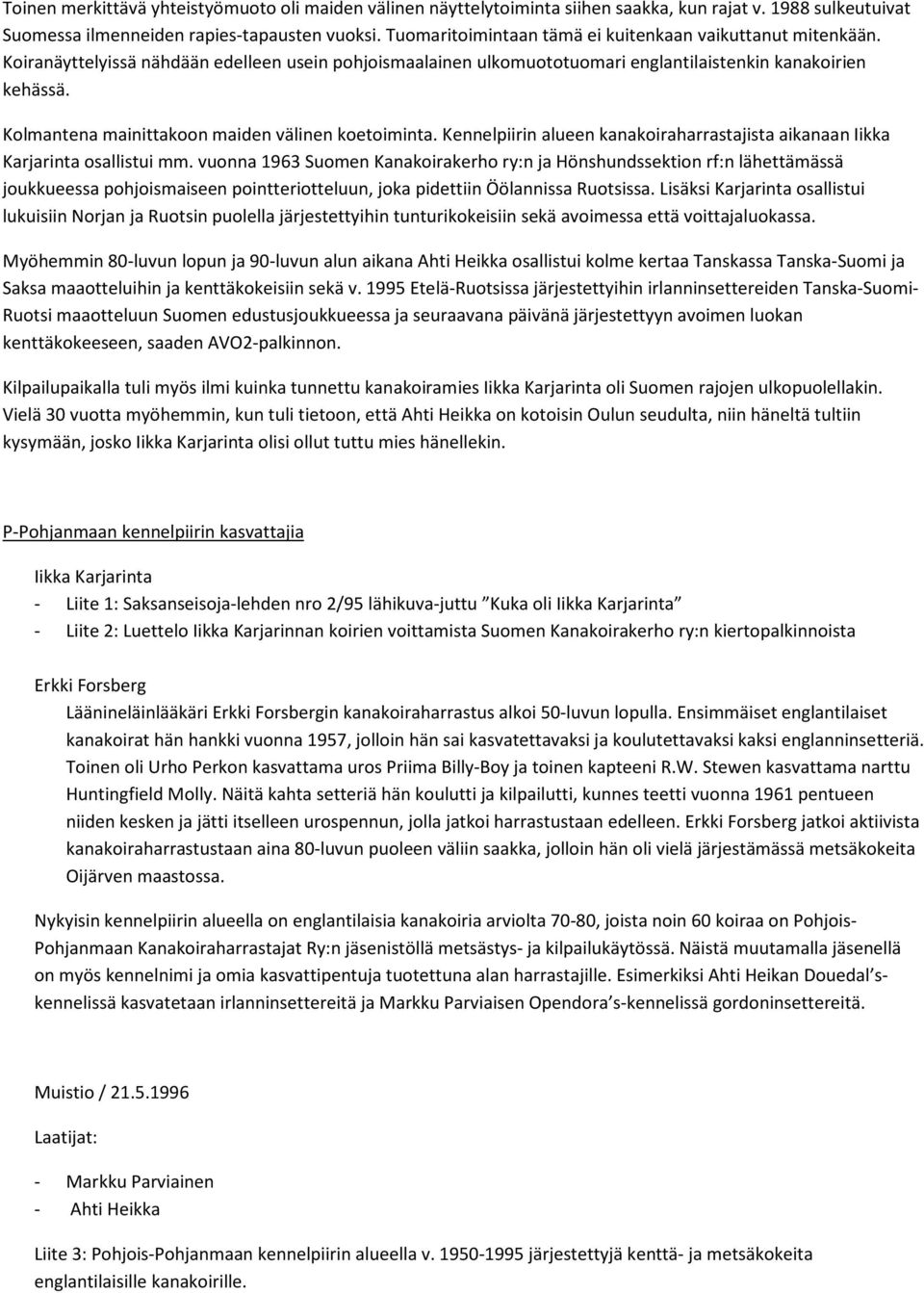 Kolmantena mainittakoon maiden välinen koetoiminta. Kennelpiirin alueen kanakoiraharrastajista aikanaan Iikka Karjarinta osallistui mm.