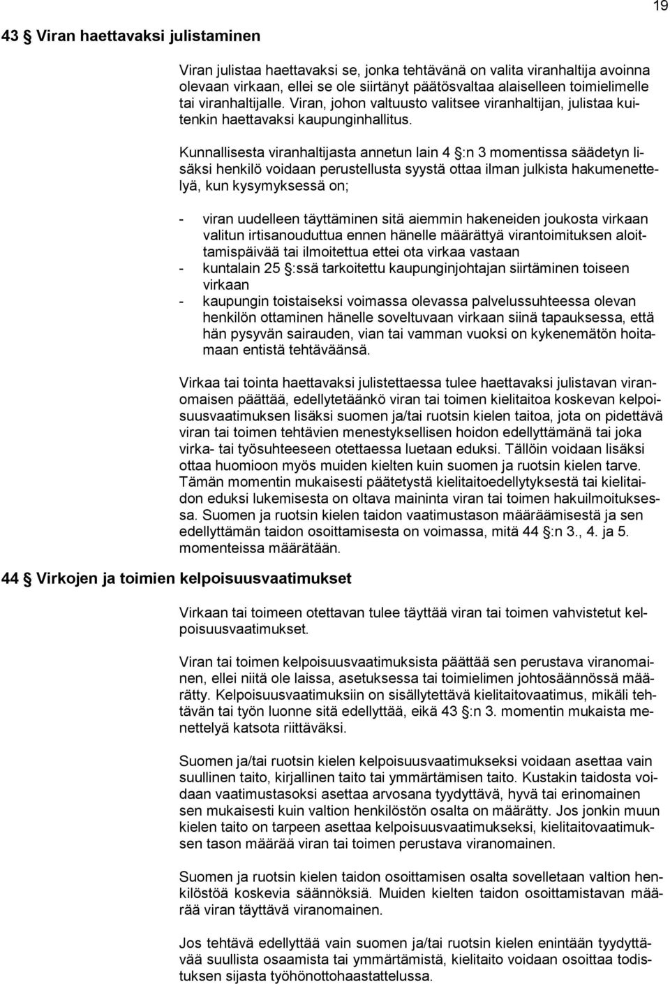 Kunnallisesta viranhaltijasta annetun lain 4 :n 3 momentissa säädetyn lisäksi henkilö voidaan perustellusta syystä ottaa ilman julkista hakumenettelyä, kun kysymyksessä on; - viran uudelleen