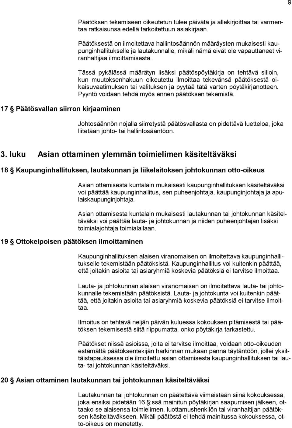 Tässä pykälässä määrätyn lisäksi päätöspöytäkirja on tehtävä silloin, kun muutoksenhakuun oikeutettu ilmoittaa tekevänsä päätöksestä oikaisuvaatimuksen tai valituksen ja pyytää tätä varten