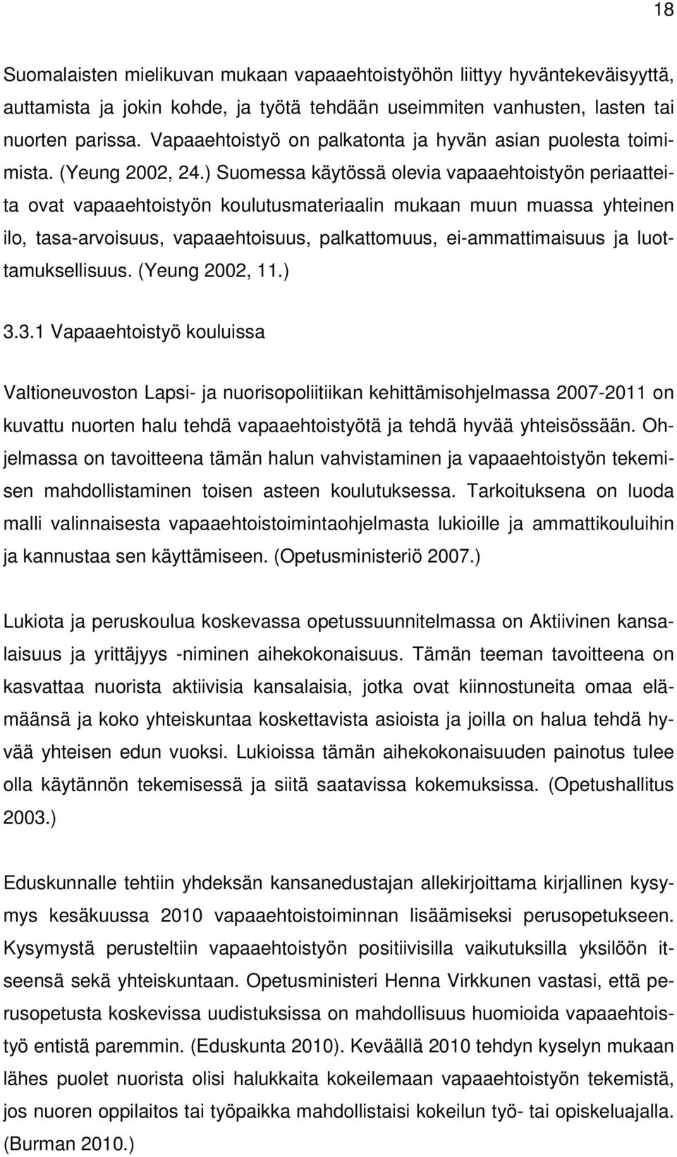 ) Suomessa käytössä olevia vapaaehtoistyön periaatteita ovat vapaaehtoistyön koulutusmateriaalin mukaan muun muassa yhteinen ilo, tasa-arvoisuus, vapaaehtoisuus, palkattomuus, ei-ammattimaisuus ja