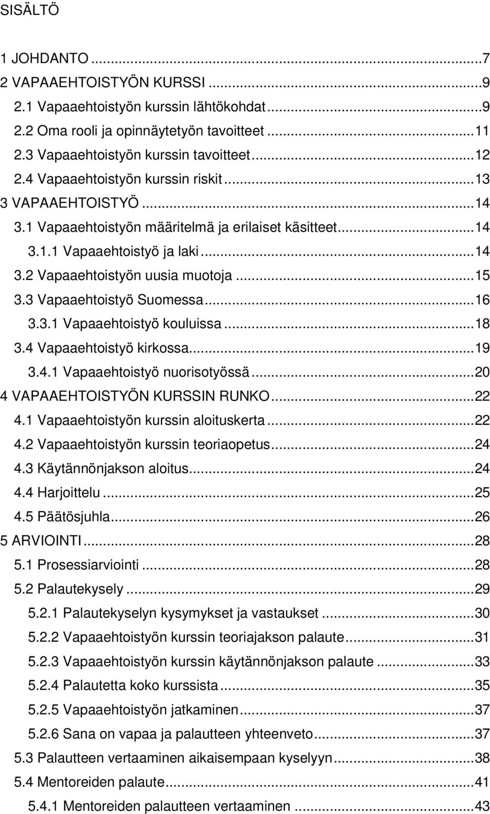 3 Vapaaehtoistyö Suomessa... 16 3.3.1 Vapaaehtoistyö kouluissa... 18 3.4 Vapaaehtoistyö kirkossa... 19 3.4.1 Vapaaehtoistyö nuorisotyössä... 20 4 VAPAAEHTOISTYÖN KURSSIN RUNKO... 22 4.