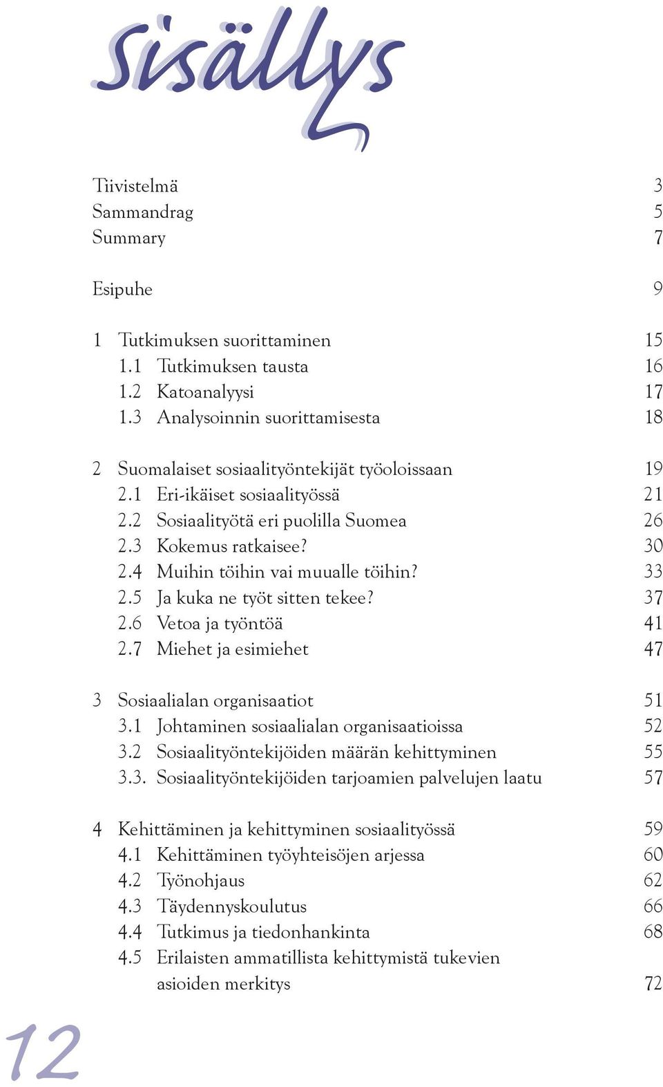 4 Muihin töihin vai muualle töihin? 33 2.5 Ja kuka ne työt sitten tekee? 37 2.6 Vetoa ja työntöä 41 2.7 Miehet ja esimiehet 47 3 Sosiaalialan organisaatiot 51 3.