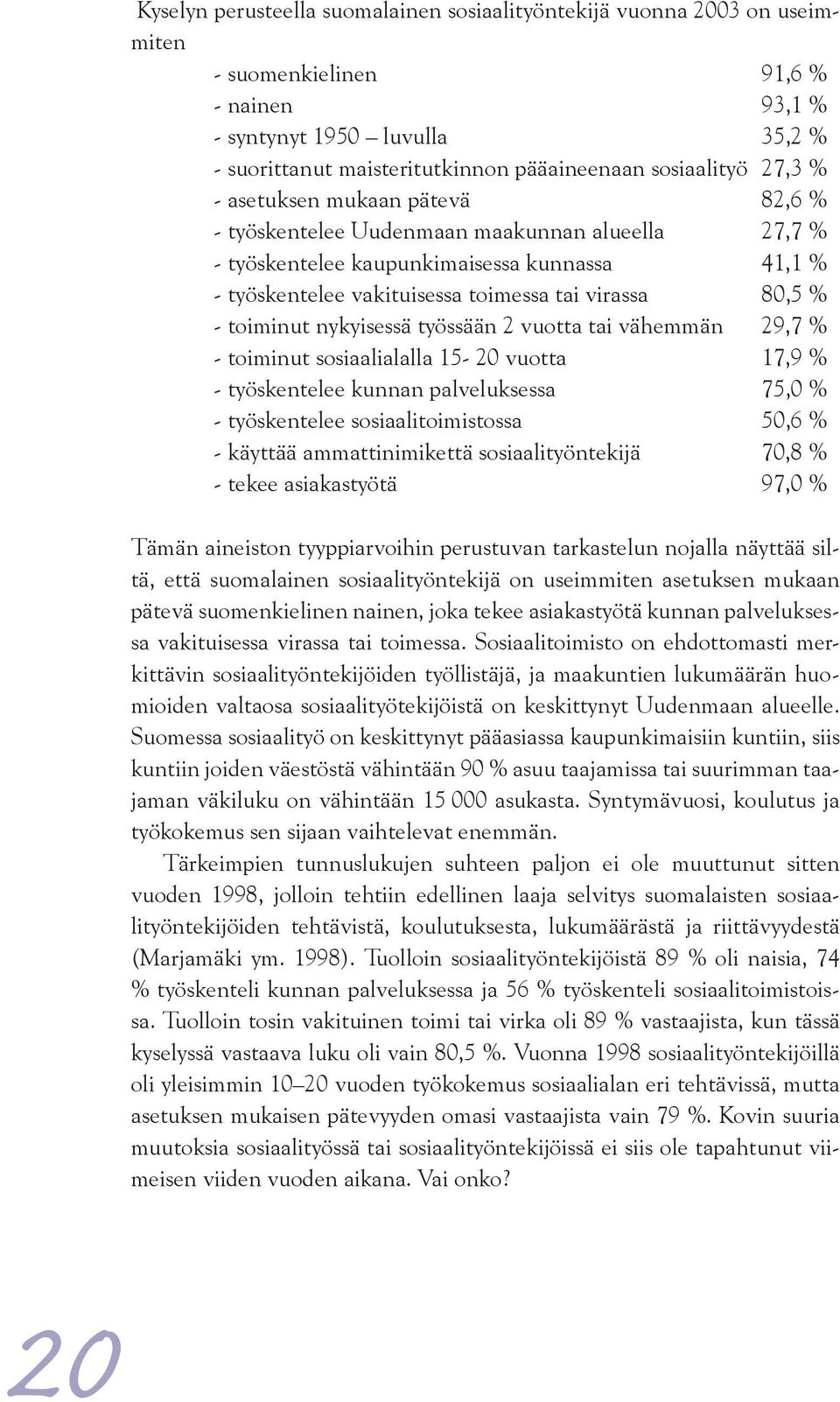 80,5 % - toiminut nykyisessä työssään 2 vuotta tai vähemmän 29,7 % - toiminut sosiaalialalla 15-20 vuotta 17,9 % - työskentelee kunnan palveluksessa 75,0 % - työskentelee sosiaalitoimistossa 50,6 % -