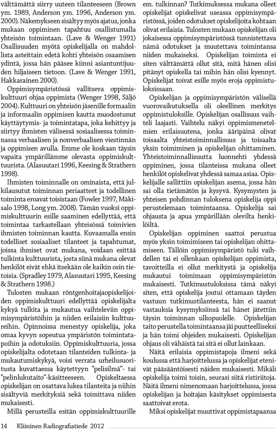 (Lave & Wenger 1991, Hakkarainen 2000). Oppimisympäristössä vallitseva oppimiskulttuuri ohjaa oppimista (Wenger 1998, Säljö 2004).