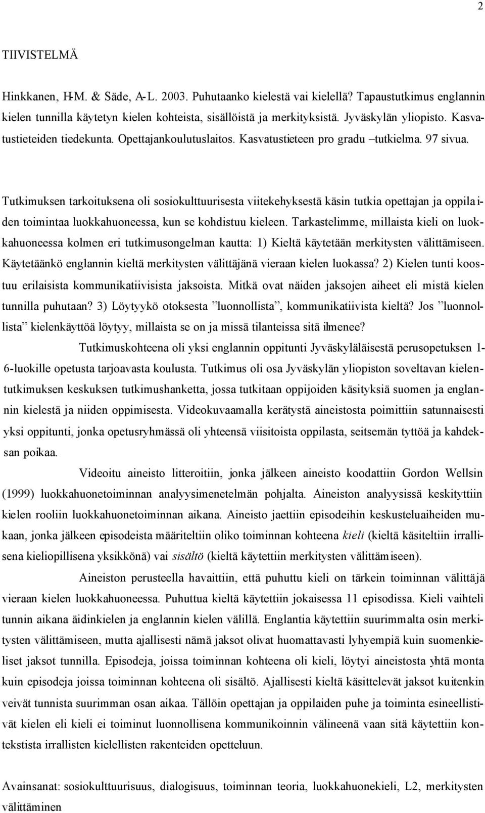 Tutkimuksen tarkoituksena oli sosiokulttuurisesta viitekehyksestä käsin tutkia opettajan ja oppila i- den toimintaa luokkahuoneessa, kun se kohdistuu kieleen.