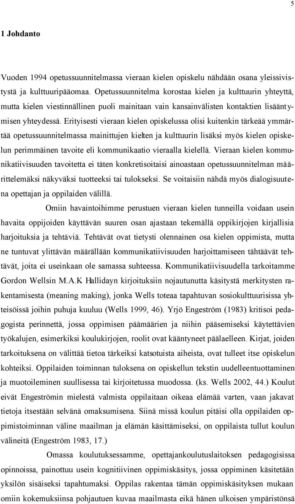 Erityisesti vieraan kielen opiskelussa olisi kuitenkin tärkeää ymmärtää opetussuunnitelmassa mainittujen kielten ja kulttuurin lisäksi myös kielen opiskelun perimmäinen tavoite eli kommunikaatio