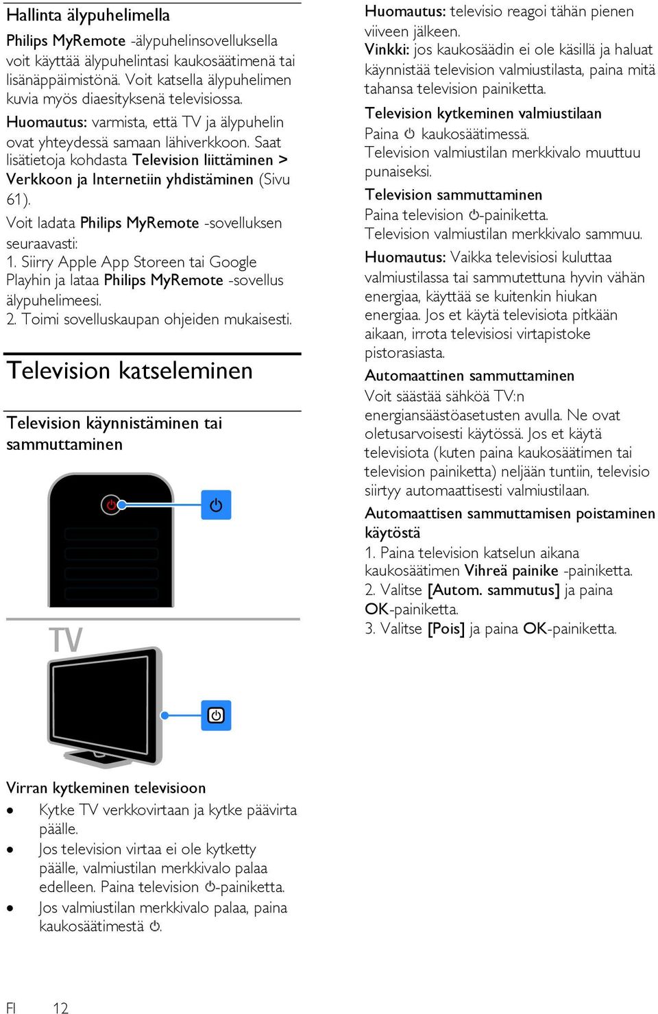 Voit ladata Philips MyRemote -sovelluksen seuraavasti: 1. Siirry Apple App Storeen tai Google Playhin ja lataa Philips MyRemote -sovellus älypuhelimeesi. 2. Toimi sovelluskaupan ohjeiden mukaisesti.