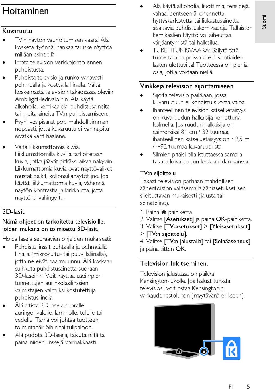 Ä lä käytä alkoholia, kemikaaleja, puhdistusaineita tai muita aineita TV:n puhdistamiseen. Pyyhi vesipisarat pois mahdollisimman nopeasti, jotta kuvaruutu ei vahingoitu eivätkä värit haalene.