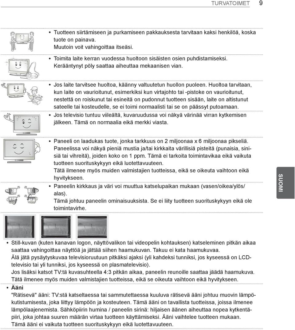 Huoltoa tarvitaan, kun laite on vaurioitunut, esimerkiksi kun virtajohto tai -pistoke on vaurioitunut, nestettä on roiskunut tai esineitä on pudonnut tuotteen sisään, laite on altistunut sateelle tai