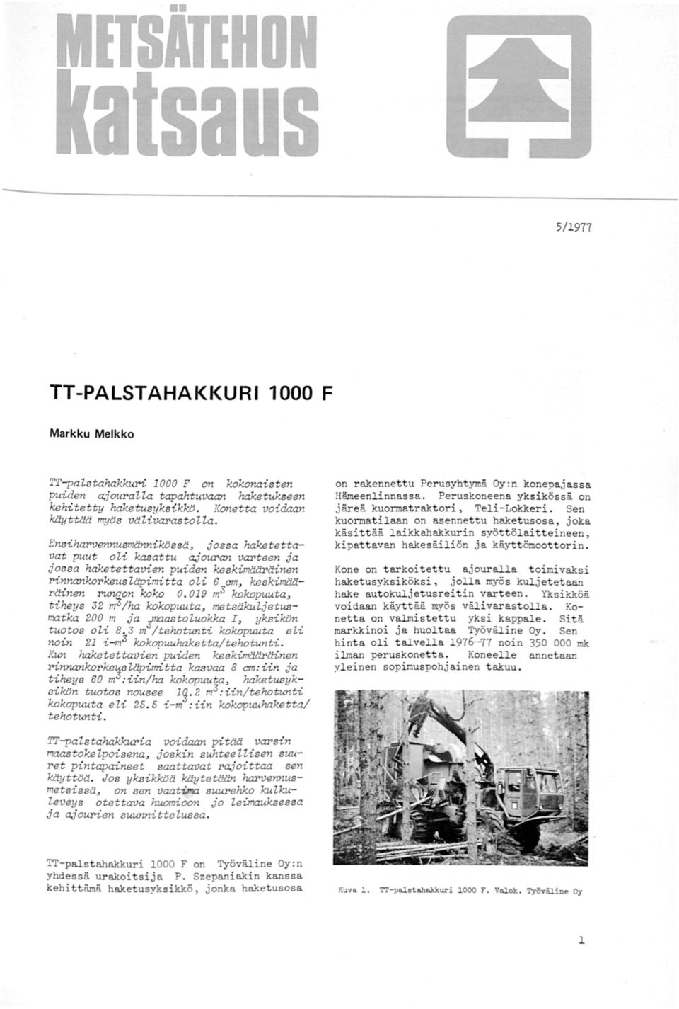 9 m3 kokopuuta, tiheys 32 m /ha kokopuuta, metsäkuljetusmatka 2m ja toluokka I, yksin tuotos oli 8. 3 m /:tehotunti kokopuuta eli noin 2 i-m3 kokopuuhaketta/tehotunti.