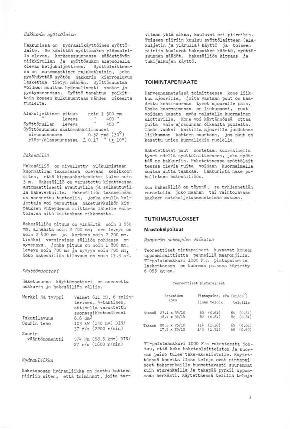 Syöttölaitteessa on automaattinen rajakatkaisin, joka pysähdyttää syötön hakkurin kierrosluvun laskettua tietyn määrän. Syöttösuuntaa voidaan muuttaa hydraulisesti vaaka- ja pyst yasennossa.
