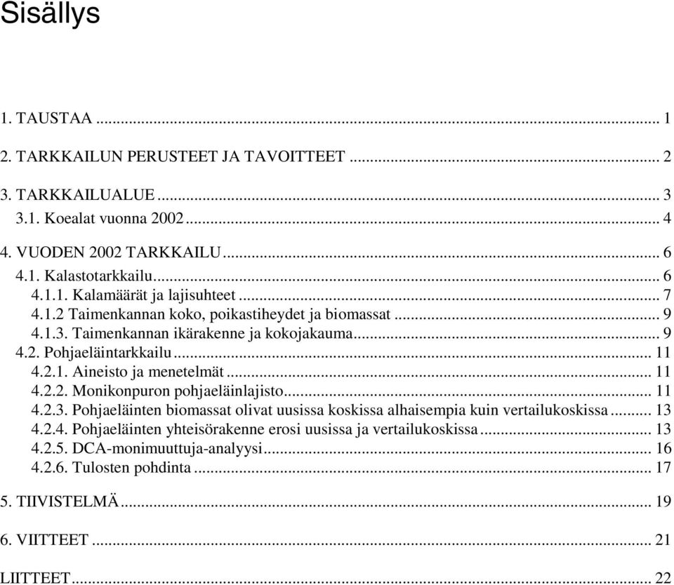 .. 11 4.2.3. Pohjaeläinten biomassat olivat uusissa koskissa alhaisempia kuin vertailukoskissa... 13 4.2.4. Pohjaeläinten yhteisörakenne erosi uusissa ja vertailukoskissa... 13 4.2.5.