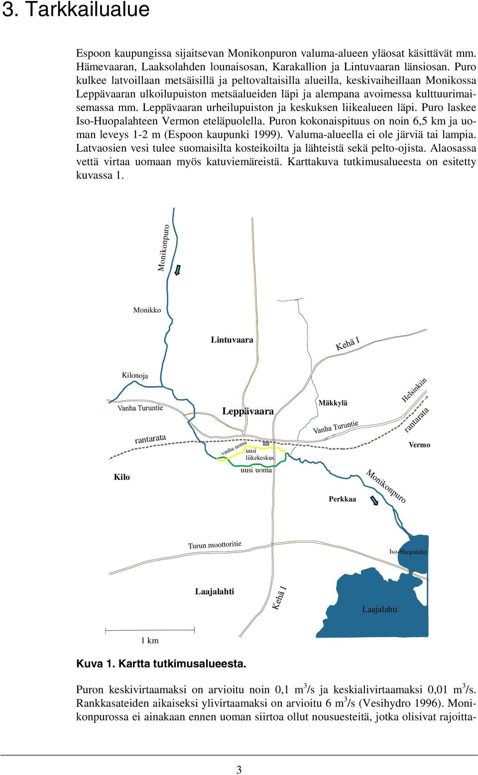 Leppävaaran urheilupuiston ja keskuksen liikealueen läpi. Puro laskee Iso-Huopalahteen Vermon eteläpuolella. Puron kokonaispituus on noin 6,5 km ja uoman leveys 1-2 m (Espoon kaupunki 1999).