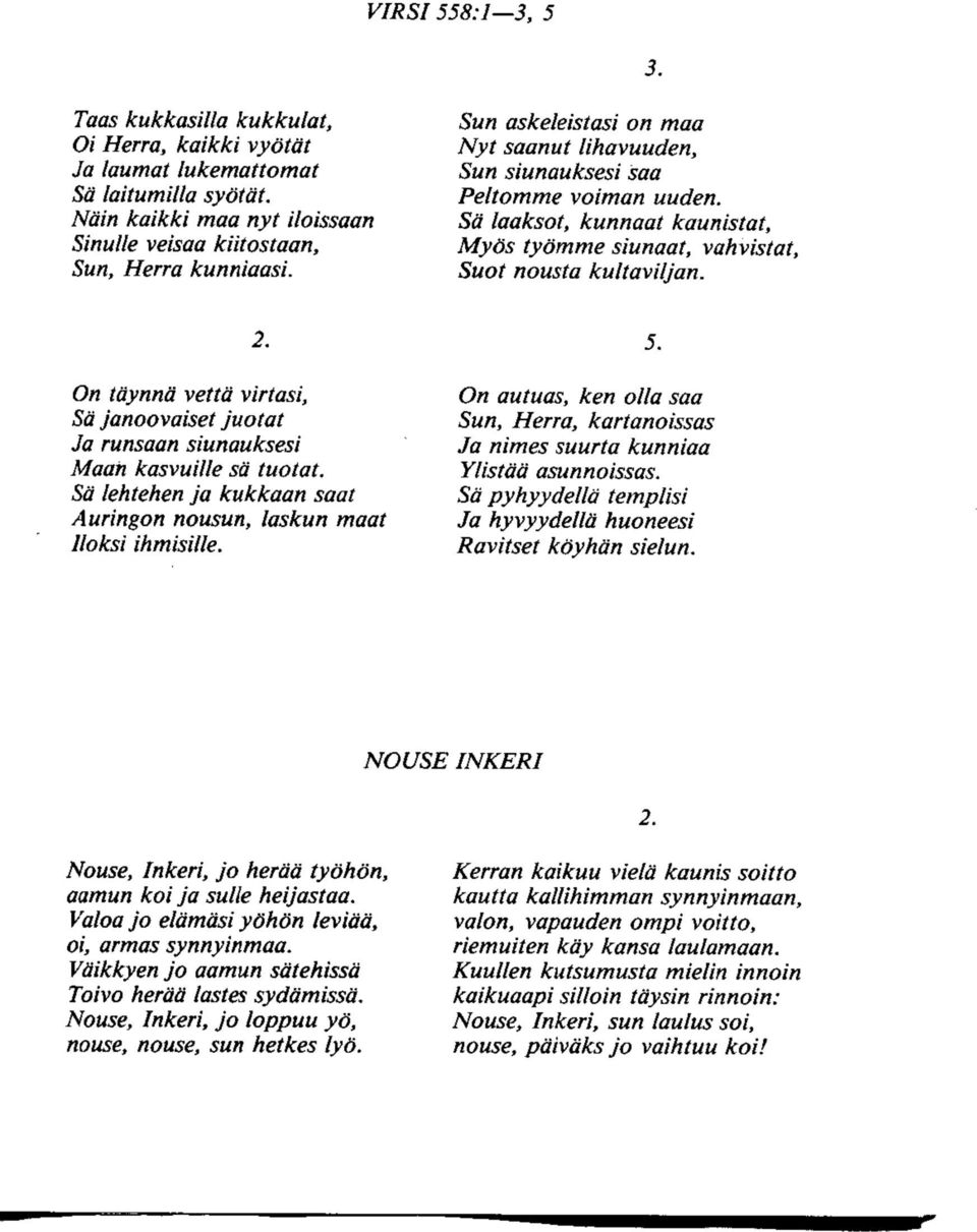 On t&ynnd vettd virtasi, Sa janoovaiset juotat Ja runsaan siunauksesi Maan kasvuille sd tuotat. Sa lehtehen ja kukkaan saat Auringon nousun, laskun maat lloksi ihmisille.