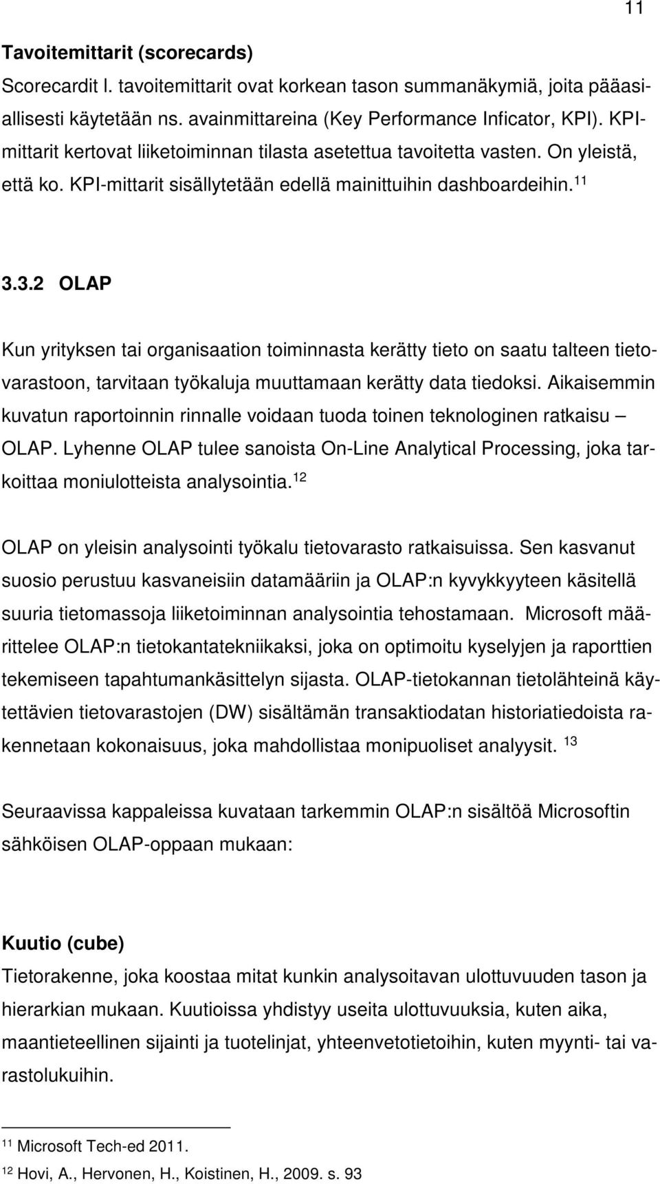 3.2 OLAP Kun yrityksen tai organisaation toiminnasta kerätty tieto on saatu talteen tietovarastoon, tarvitaan työkaluja muuttamaan kerätty data tiedoksi.