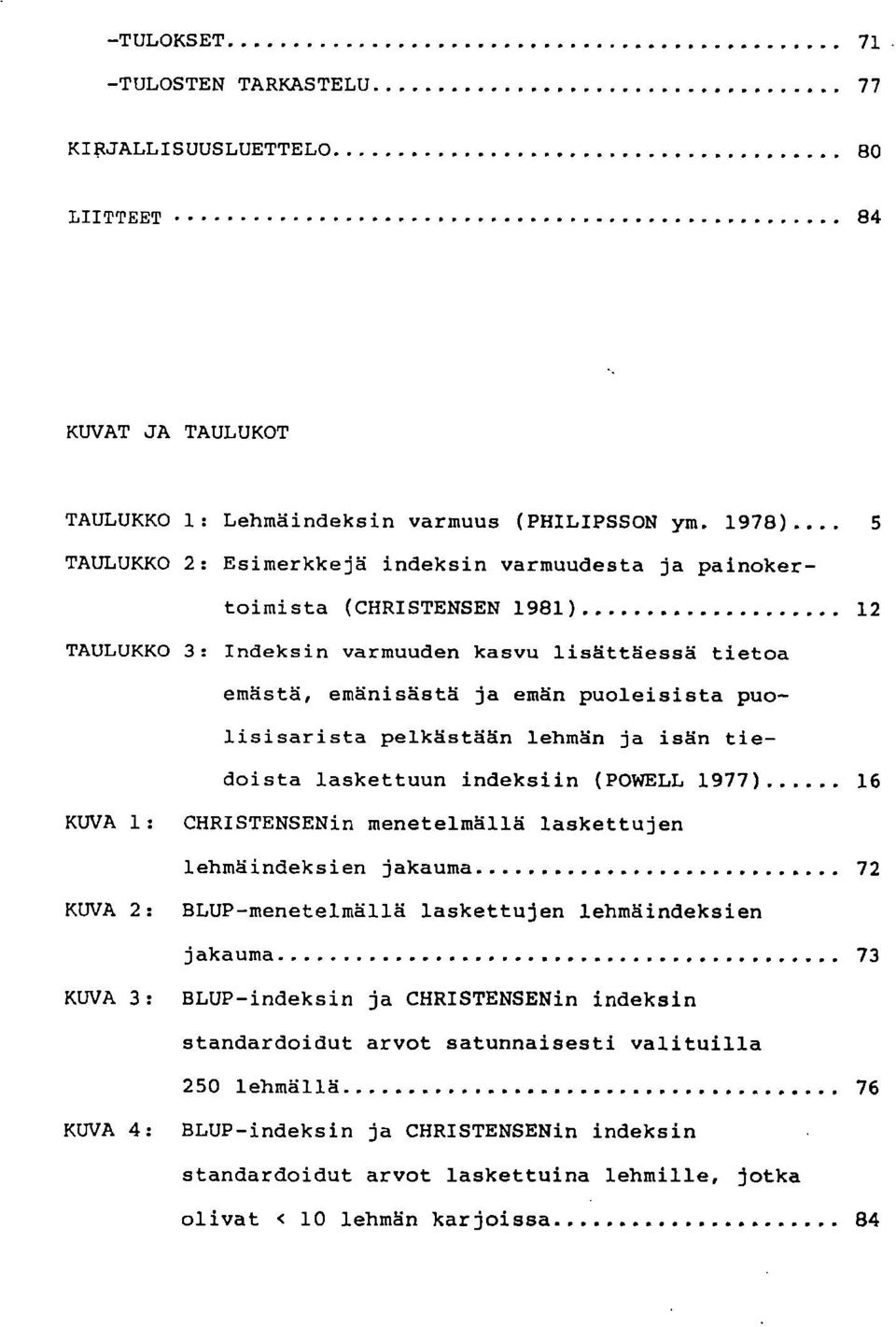 puolisisarista pelkästään lehmän ja isän tiedoista laskettuun indeksiin (POWELL 1977) 16 KUVA 1: CHRISTENSENin menetelmällä laskettujen lehmäindeksien jakauma 72 KUVA 2: BLUP-menetelmällä