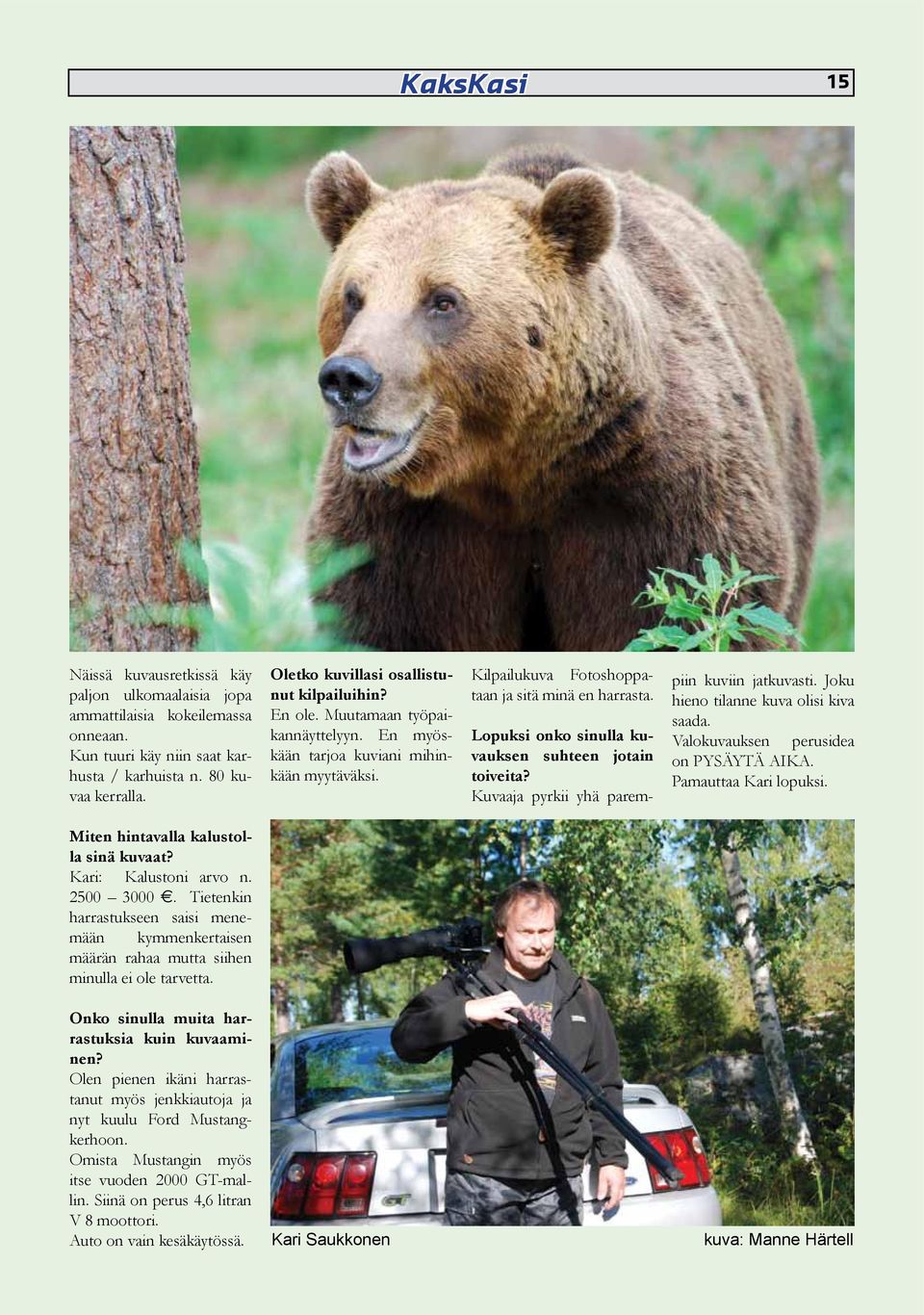 Lopuksi onko sinulla kuvauksen suhteen jotain toiveita? Kuvaaja pyrkii yhä parempiin kuviin jatkuvasti. Joku hieno tilanne kuva olisi kiva saada. Valokuvauksen perusidea on PYSÄYTÄ AIKA.