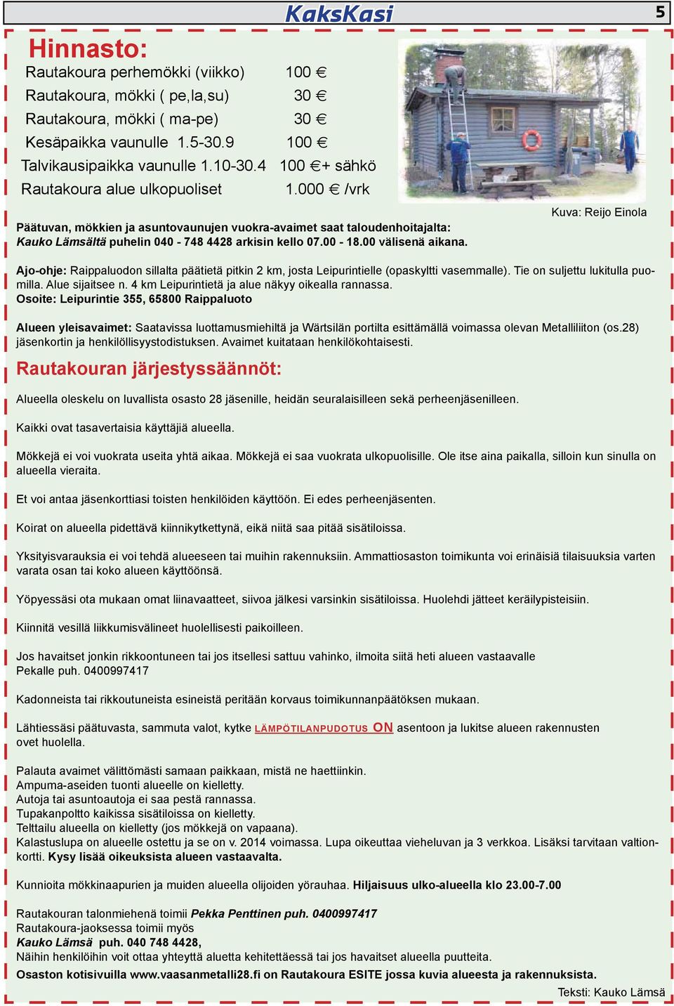 00 välisenä aikana. Kuva: Reijo Einola 5 Ajo-ohje: Raippaluodon sillalta päätietä pitkin 2 km, josta Leipurintielle (opaskyltti vasemmalle). Tie on suljettu lukitulla puomilla. Alue sijaitsee n.