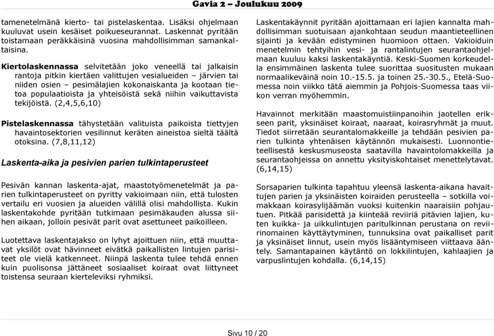 yhteisöistä sekä niihin vaikuttavista tekijöistä. (2,4,5,6,10) Pistelaskennassa tähystetään valituista paikoista tiettyjen havaintosektorien vesilinnut keräten aineistoa sieltä täältä otoksina.