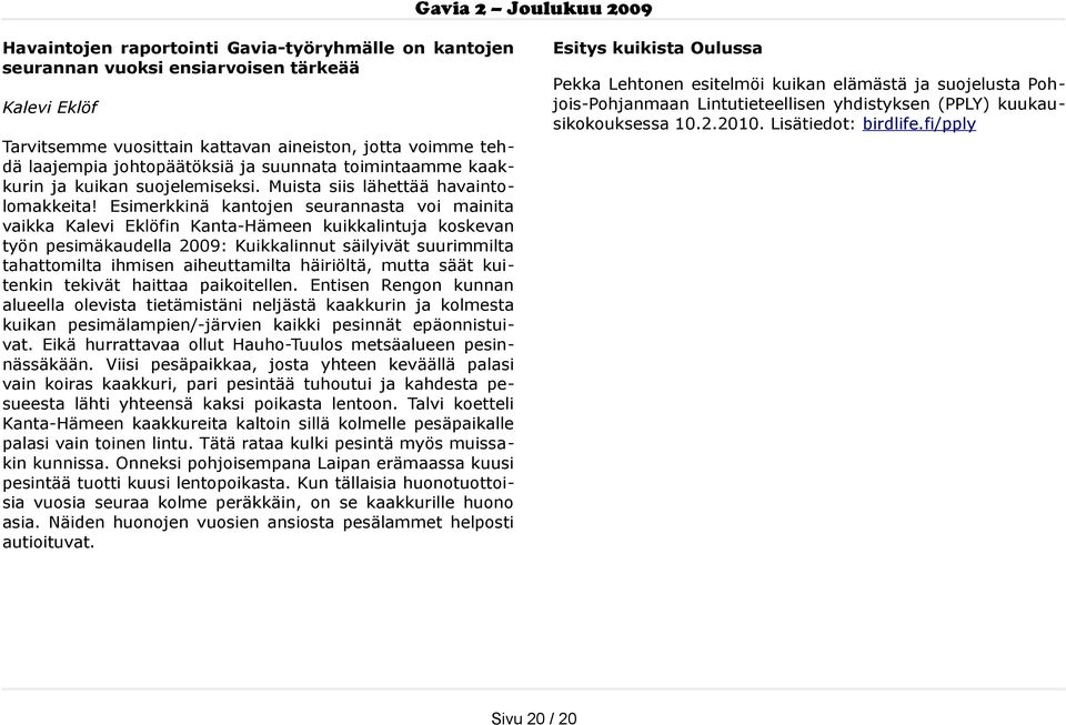 fi/pply Tarvitsemme vuosittain kattavan aineiston, jotta voimme teh dä laajempia johtopäätöksiä ja suunnata toimintaamme kaak kurin ja kuikan suojelemiseksi. Muista siis lähettää havainto lomakkeita!