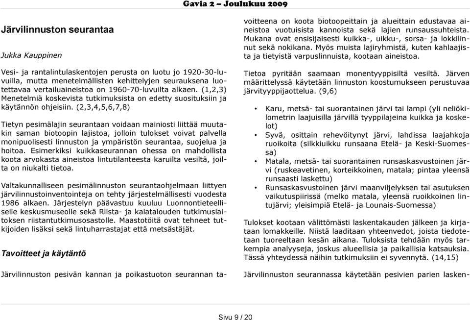 Järvilinnuston seurantaa Jukka Kauppinen Vesi- ja rantalintulaskentojen perusta on luotu jo 1920-30-lu vuilla, mutta menetelmällisten kehittelyjen seurauksena luo tettavaa vertailuaineistoa on