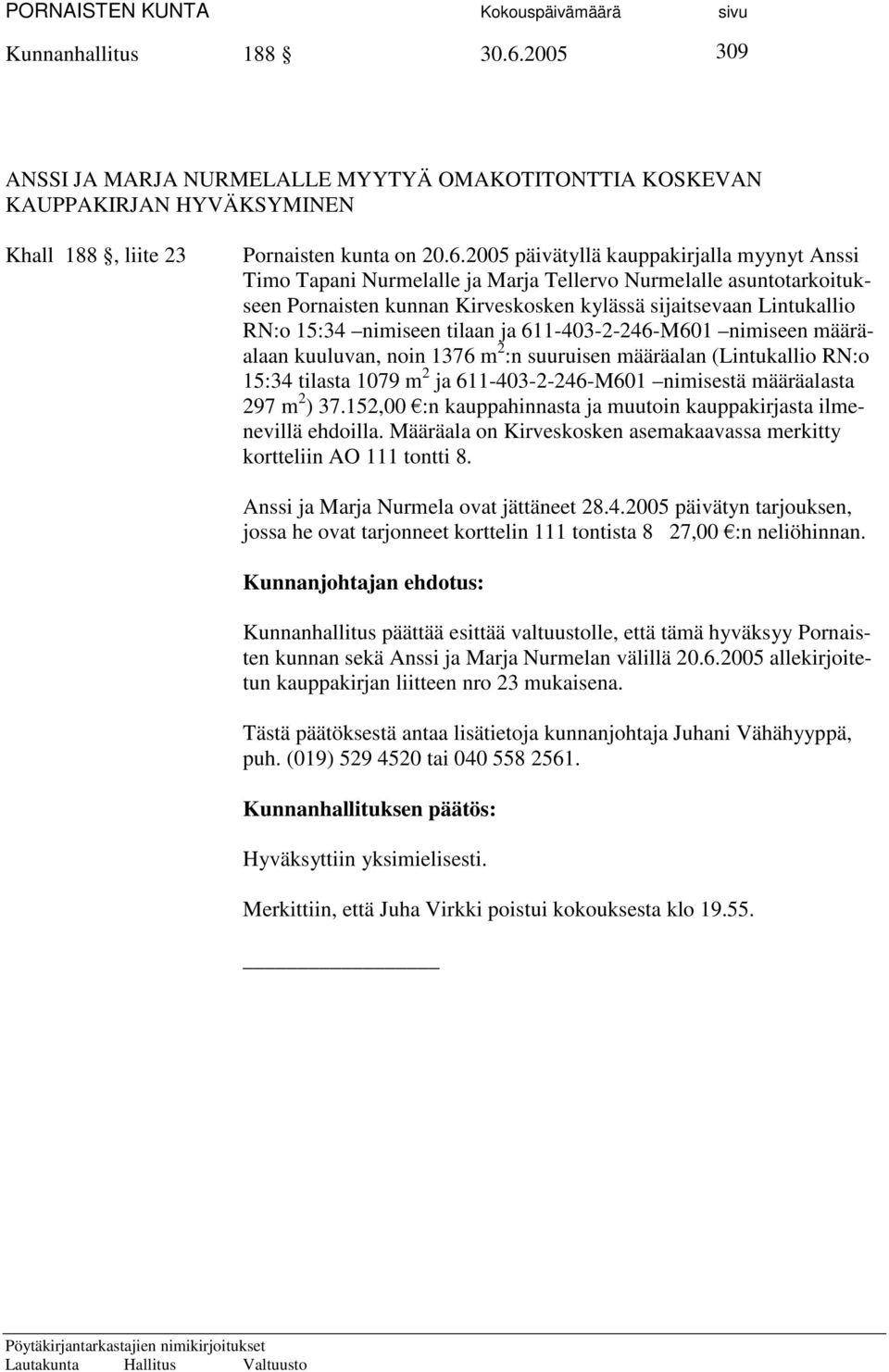 2005 päivätyllä kauppakirjalla myynyt Anssi Timo Tapani Nurmelalle ja Marja Tellervo Nurmelalle asuntotarkoitukseen Pornaisten kunnan Kirveskosken kylässä sijaitsevaan Lintukallio RN:o 15:34 nimiseen