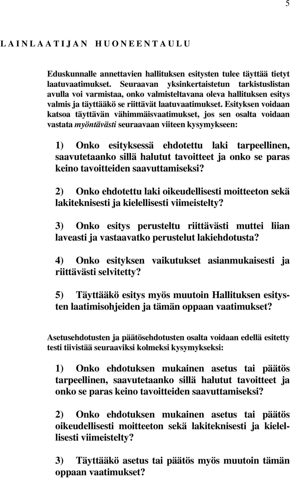 Esityksen voidaan katsoa täyttävän vähimmäisvaatimukset, jos sen osalta voidaan vastata myöntävästi seuraavaan viiteen kysymykseen: 1) Onko esityksessä ehdotettu laki tarpeellinen, saavutetaanko