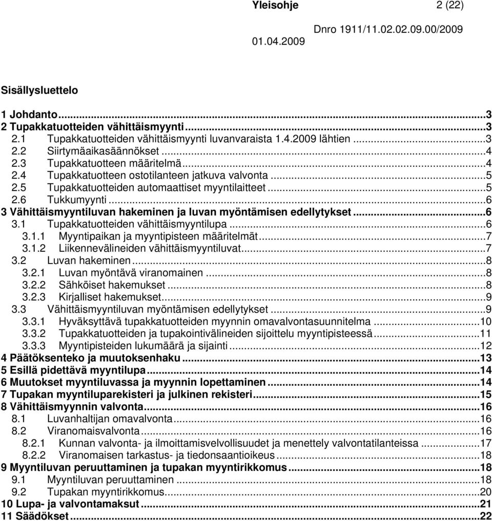 ..6 3 Vähittäismyyntiluvan hakeminen ja luvan myöntämisen edellytykset...6 3.1 Tupakkatuotteiden vähittäismyyntilupa...6 3.1.1 Myyntipaikan ja myyntipisteen määritelmät...7 3.1.2 Liikennevälineiden vähittäismyyntiluvat.