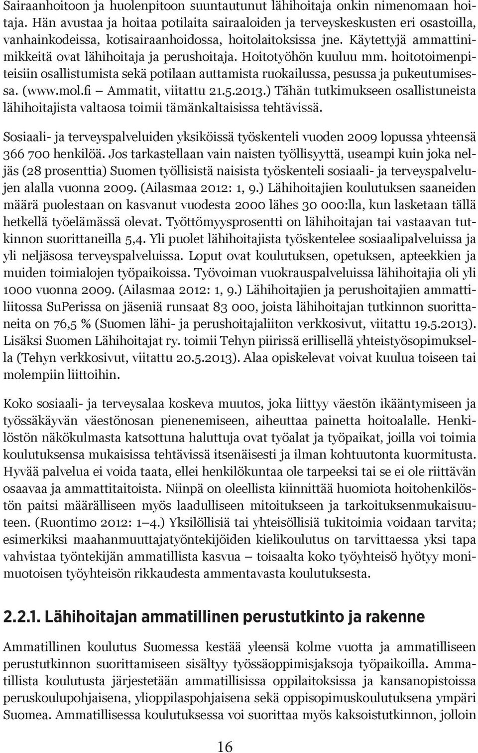 Käytettyjä ammattinimikkeitä ovat lähihoitaja ja perushoitaja. Hoitotyöhön kuuluu mm. hoitotoimenpiteisiin osallistumista sekä potilaan auttamista ruokailussa, pesussa ja pukeutumisessa. (www.mol.