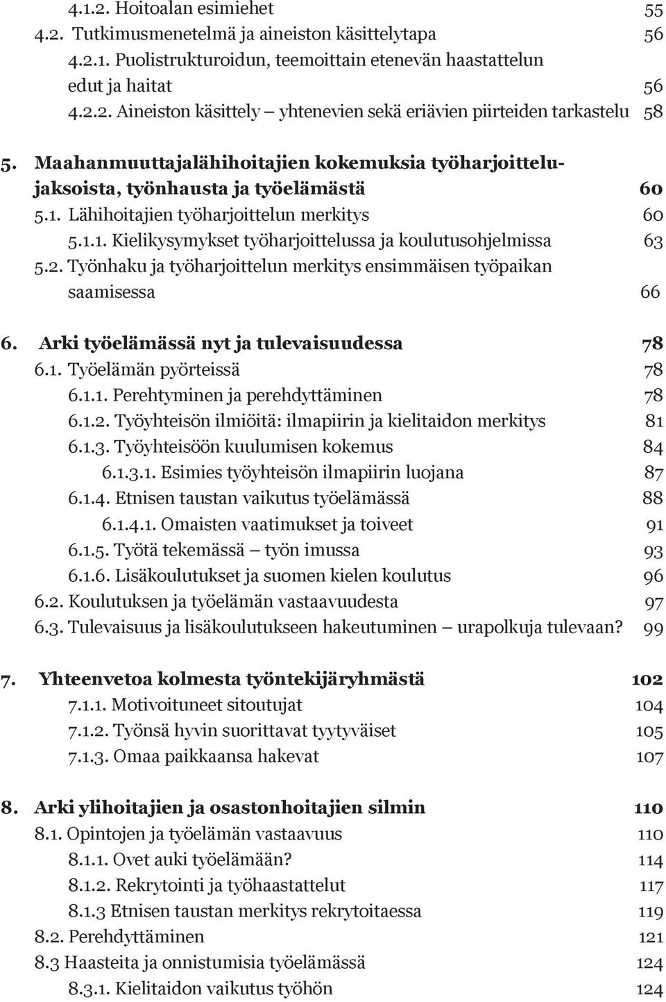 2. Työnhaku ja työharjoittelun merkitys ensimmäisen työpaikan saamisessa 66 6. Arki työelämässä nyt ja tulevaisuudessa 78 6.1. Työelämän pyörteissä 78 6.1.1. Perehtyminen ja perehdyttäminen 78 6.1.2. Työyhteisön ilmiöitä: ilmapiirin ja kielitaidon merkitys 81 6.