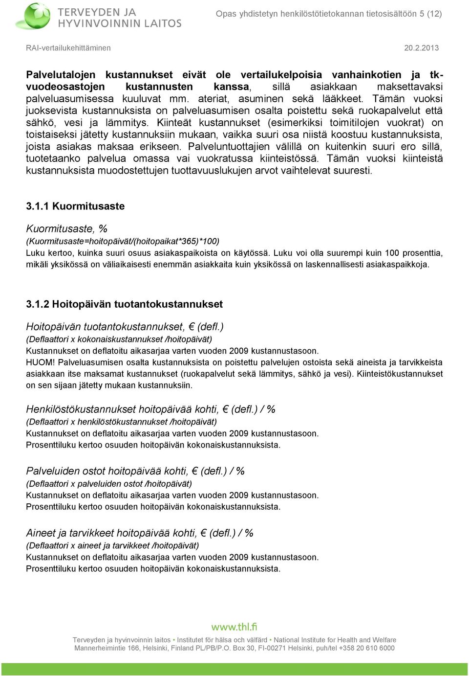 Tämän vuoksi juoksevista kustannuksista on palveluasumisen osalta poistettu sekä ruokapalvelut että sähkö, vesi ja lämmitys.