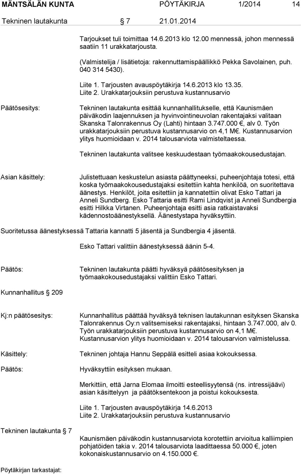 Urakkatarjouksiin perustuva kustannusarvio Tekninen lautakunta esittää kunnanhallitukselle, että Kaunismäen päiväkodin laajennuksen ja hyvinvointineuvolan rakentajaksi valitaan Skanska Talonrakennus