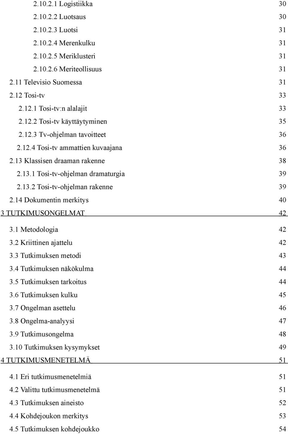 14 Dokumentin merkitys 3 TUTKIMUSONGELMAT 40 42 3.1 Metodologia 42 3.2 Kriittinen ajattelu 42 3.3 Tutkimuksen metodi 43 3.4 Tutkimuksen näkökulma 44 3.5 Tutkimuksen tarkoitus 44 3.