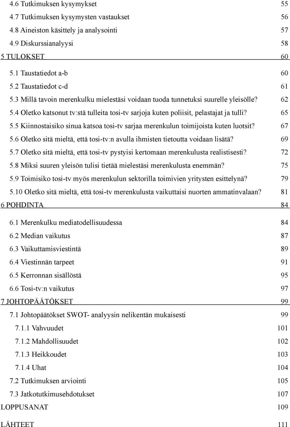 65 5.5 Kiinnostaisiko sinua katsoa tosi-tv sarjaa merenkulun toimijoista kuten luotsit? 67 5.6 Oletko sitä mieltä, että tosi-tv:n avulla ihmisten tietoutta voidaan lisätä? 69 5.