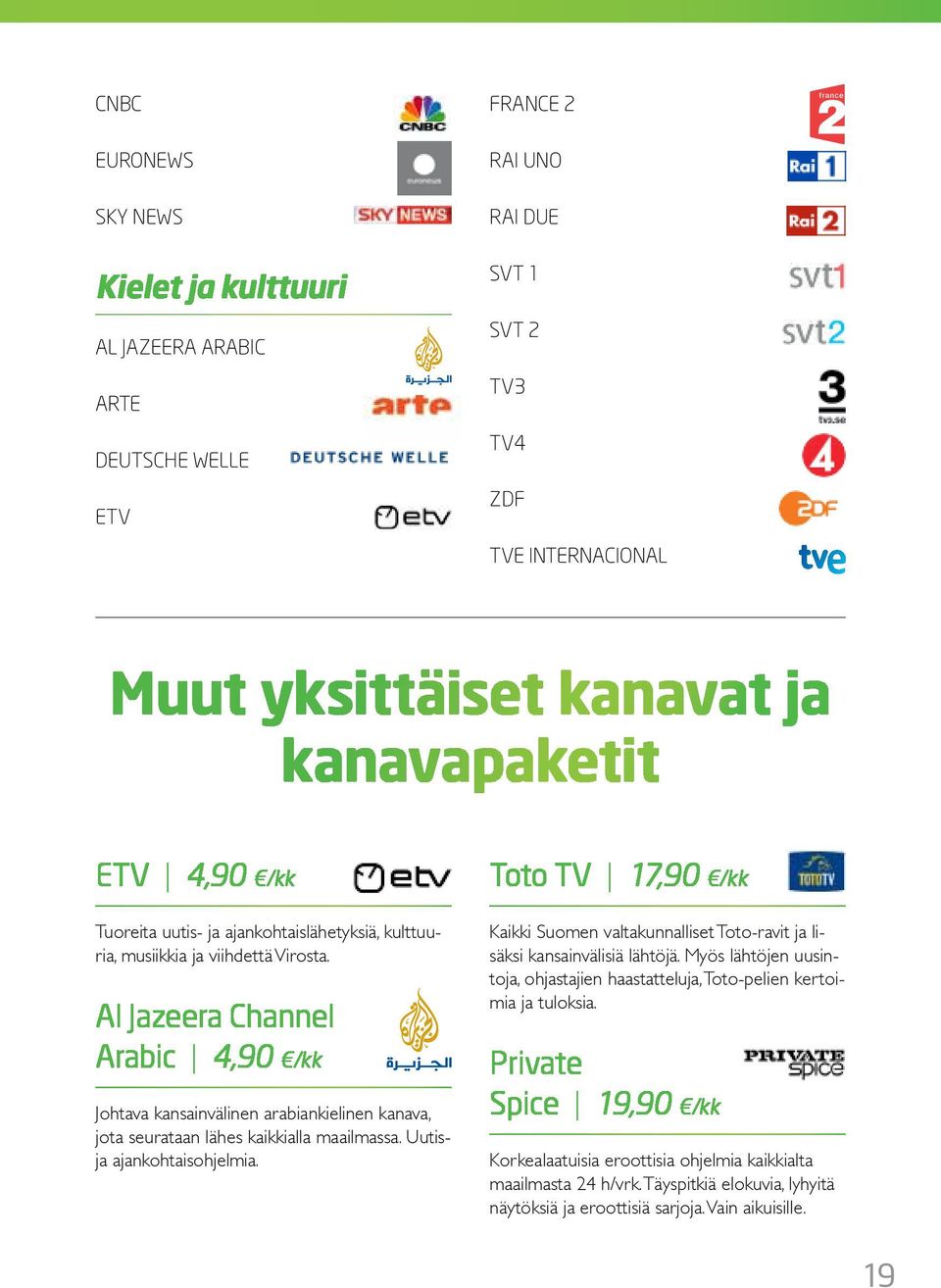 Al Jazeera hannel Arabic 4,90 /kk Johtava kansainvälinen arabiankielinen kanava, jota seurataan lähes kaikkialla maailmassa. Uutisja ajankohtaisohjelmia.