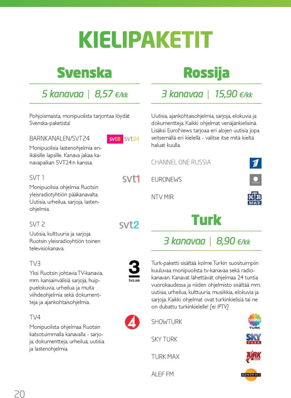 Ruotsin yleisradioyhtiön toinen televisiokanava. TV3 ksi Ruotsin johtavia TV-kanavia, mm.