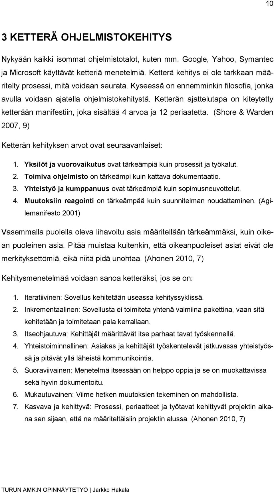 Ketterän ajattelutapa on kiteytetty ketterään manifestiin, joka sisältää 4 arvoa ja 12 periaatetta. (Shore & Warden 2007, 9) Ketterän kehityksen arvot ovat seuraavanlaiset: 1.