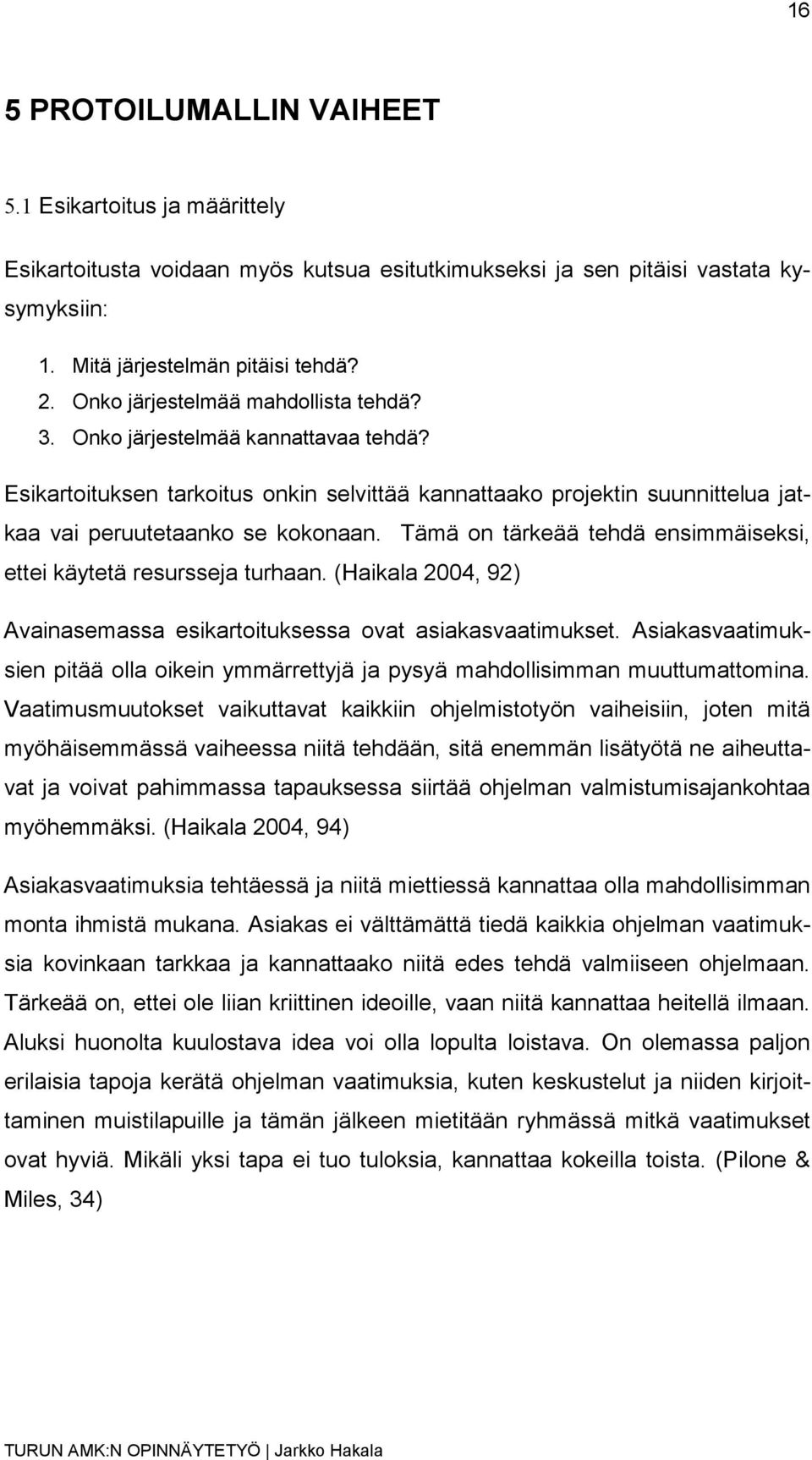 Tämä on tärkeää tehdä ensimmäiseksi, ettei käytetä resursseja turhaan. (Haikala 2004, 92) Avainasemassa esikartoituksessa ovat asiakasvaatimukset.