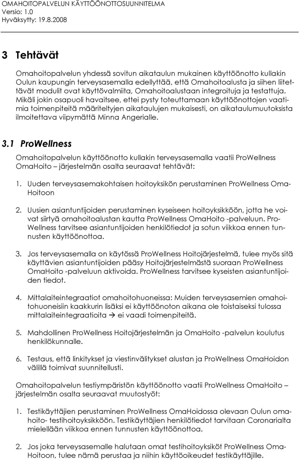 Mikäli jokin osapuoli havaitsee, ettei pysty toteuttamaan käyttöönottojen vaatimia toimenpiteitä määriteltyjen aikataulujen mukaisesti, on aikataulumuutoksista ilmoitettava viipymättä Minna