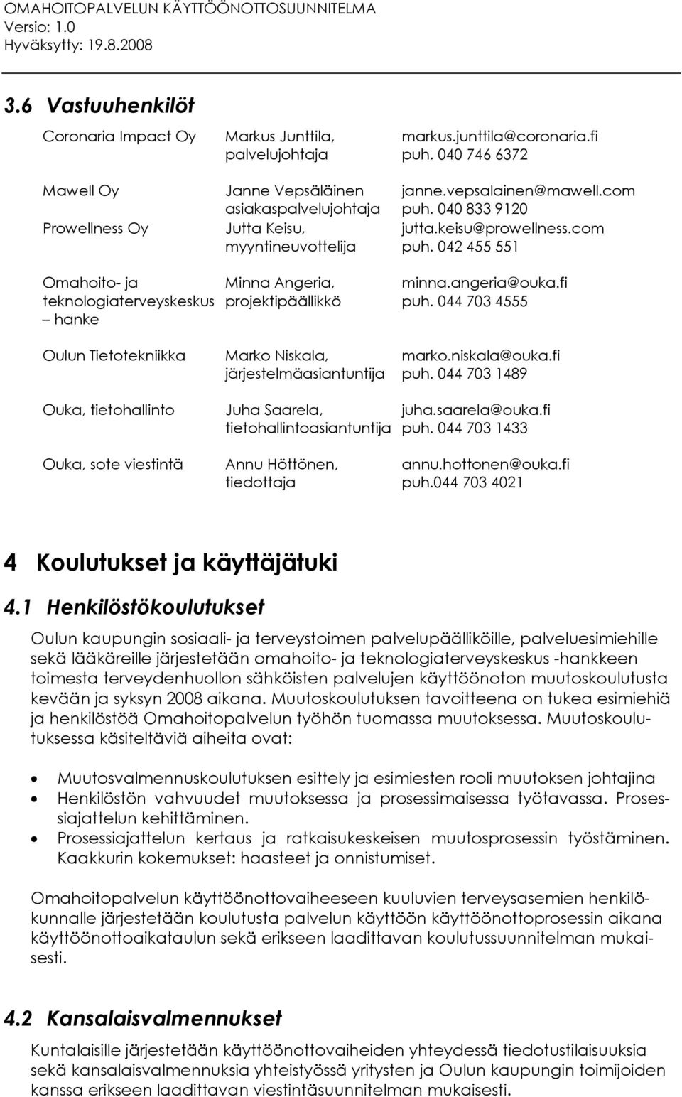 angeria@ouka.fi puh. 044 703 4555 Oulun Tietotekniikka Marko Niskala, järjestelmäasiantuntija marko.niskala@ouka.fi puh. 044 703 1489 Ouka, tietohallinto Juha Saarela, tietohallintoasiantuntija juha.